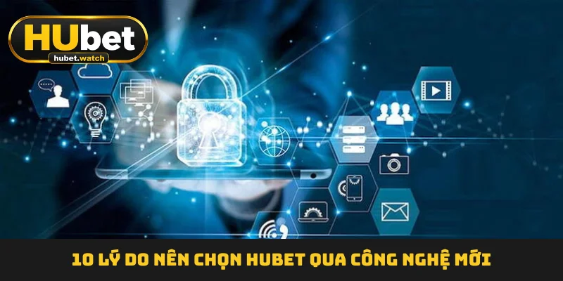 10 lý do nên chọn HUBET  qua công nghệ mới