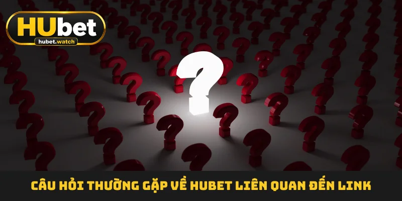 Câu hỏi thường gặp về HUBET liên quan đến link
