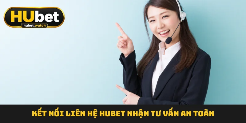 Kết nối liên hệ HUBET  nhận tư vấn an toàn