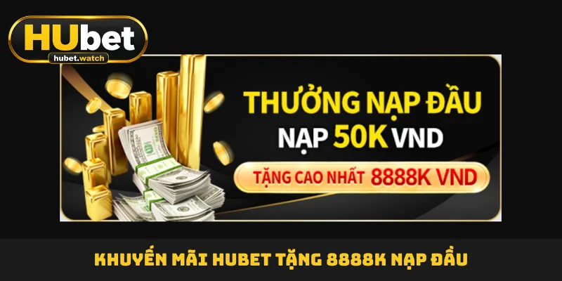 Khuyến mãi HUBET tặng 8888K nạp đầu Khuyến mãi HUBET tặng 8888K nạp đầu
